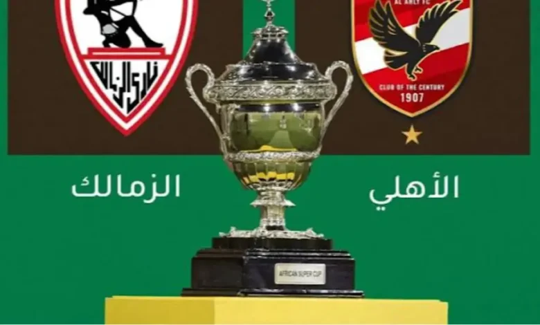 القنوات الناقلة للسوبر الافريقي بين الاهلى والزمالك