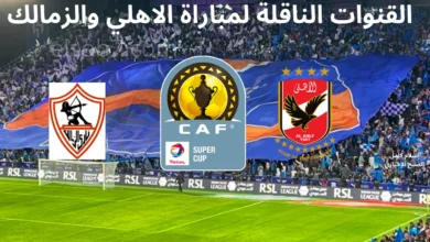 القنوات الناقلة لمباراة الاهلى والزمالك في نهائي السوبر الافريقي